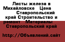 Листы железа в Михайловске › Цена ­ 1 111 - Ставропольский край Строительство и ремонт » Материалы   . Ставропольский край